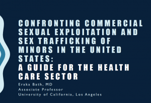 Eraka Bath, M.D. – Confronting Commercial Sexual Exploitation and Sex Trafficking of Minors in the United States: A Guide for the Health Care Sector