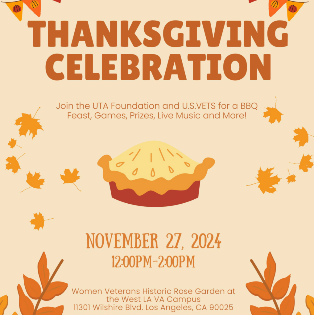 Thanksgiving Celebration. Join the UTA Foundation and U.S. Vets for a BBQ Feast, Games, Prizes, Live Music, and More! On November 27th, 2024, from 12:00 pm - 2:00 pm at the Women Veterans Historic Rose Garden at the West LA VA Campus, 11031 Wilshire Blvd, Los Angeles, CA 90025.