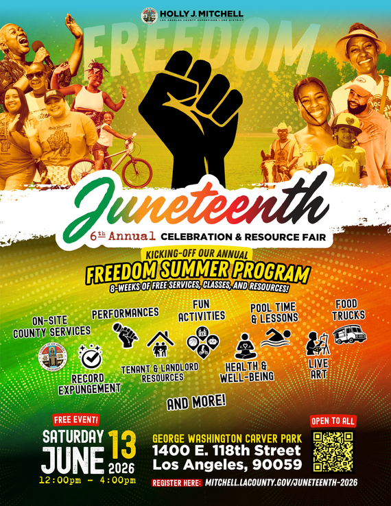 Holly J. MitchellJuneteenth 6th Annual Celebration & Resource Fair Kicking-off our annual freedom summer program 8-weeks of free services, classes, and resources! - on-site county services - performances - fun activities - pool time & lessons - food trucks - record expungment - tenant & landlord resources - health & well-being - live art free event Saturday, June 13 12:00 pm - 4:00 pm George Washington Carver Park 1400 E. 118th St, Los Angeles, CA 90059 Register here: mitchell.lacounty.gov/juneteenth-2026